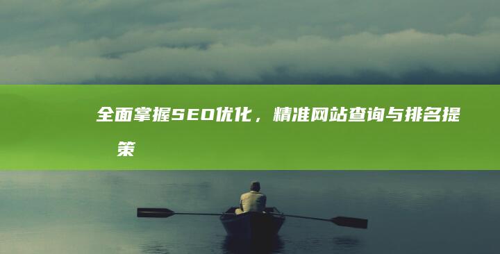 全面掌握SEO优化，精准网站查询与排名提升策略