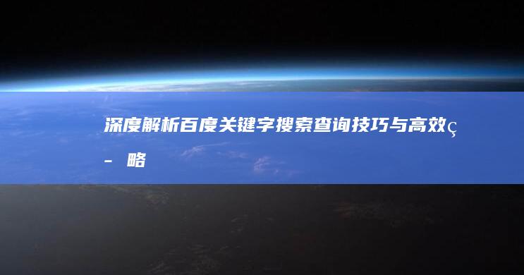 深度解析：百度关键字搜索查询技巧与高效策略