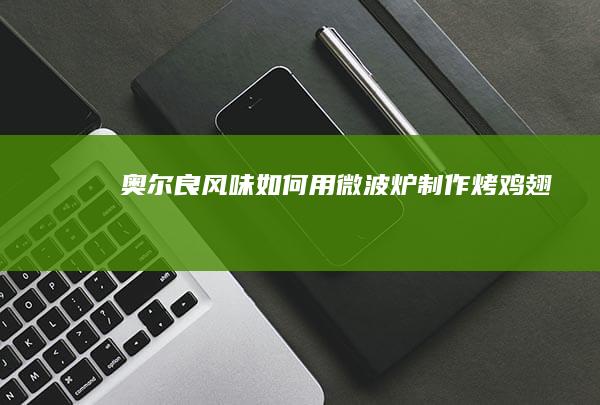 奥尔良风味：如何用微波炉制作烤鸡翅